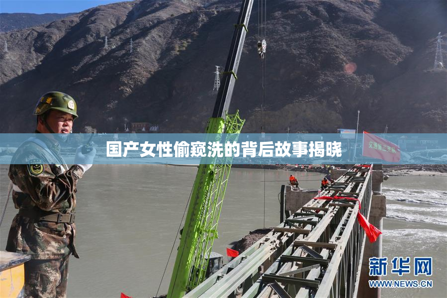 国产女性偷窥洗的背后故事揭晓