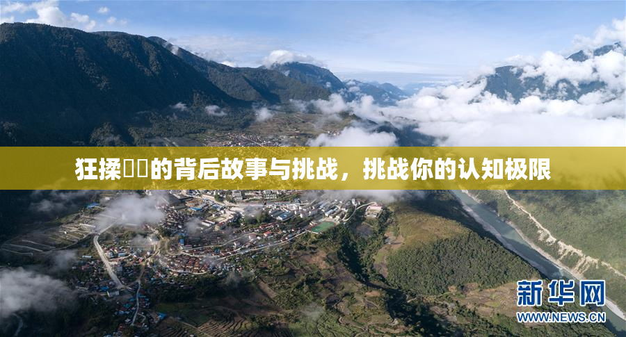 狂揉❌‌的背后故事与挑战，挑战你的认知极限