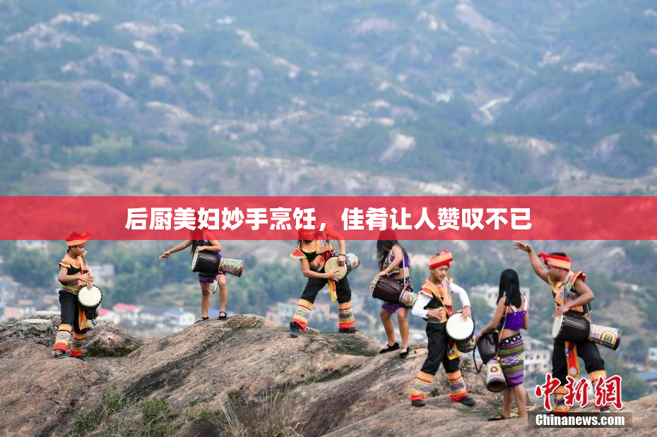 后厨美妇妙手烹饪，佳肴让人赞叹不已