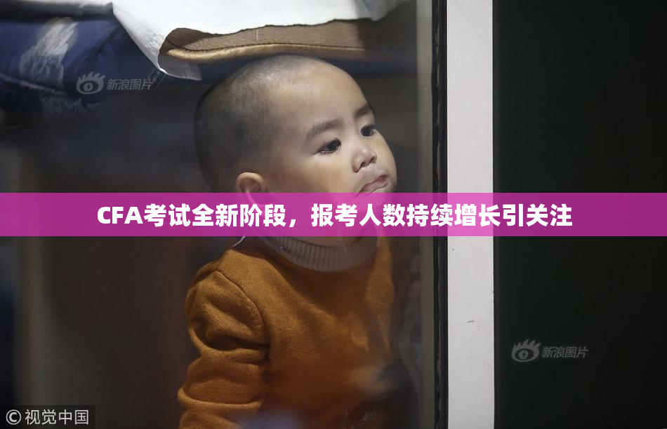 CFA考试全新阶段，报考人数持续增长引关注