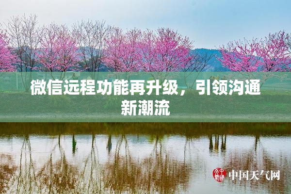 微信远程功能再升级，引领沟通新潮流