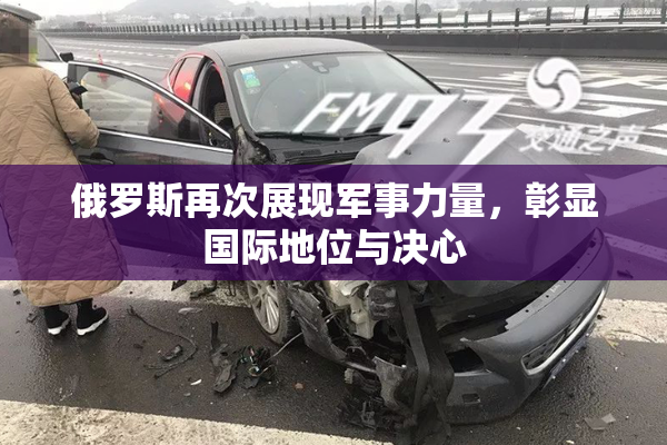 俄罗斯再次展现军事力量，彰显国际地位与决心