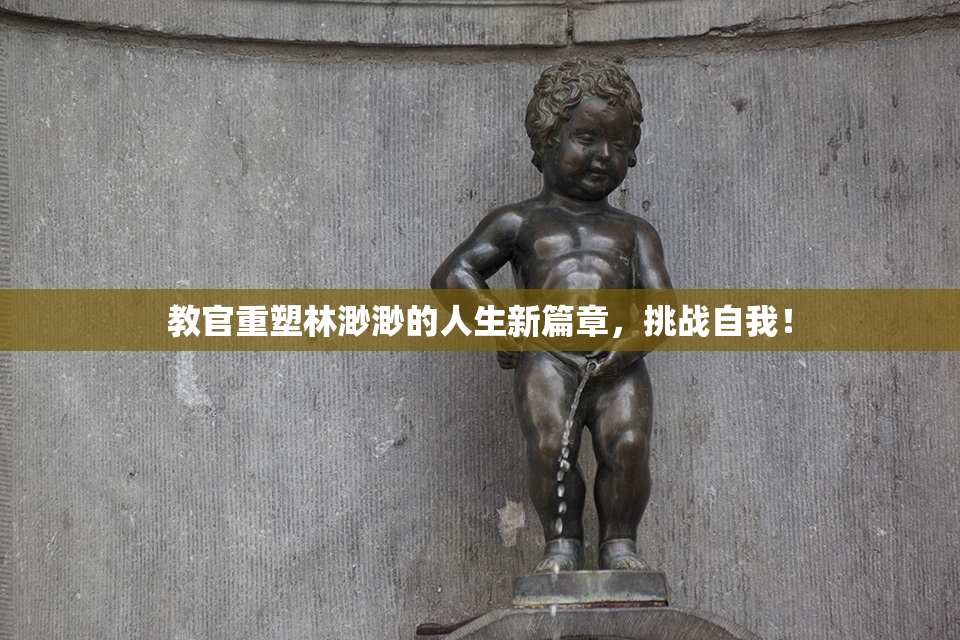 教官重塑林渺渺的人生新篇章，挑战自我！