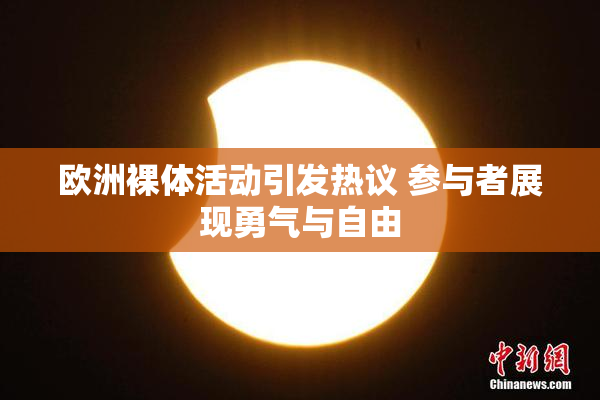 欧洲裸体活动引发热议 参与者展现勇气与自由