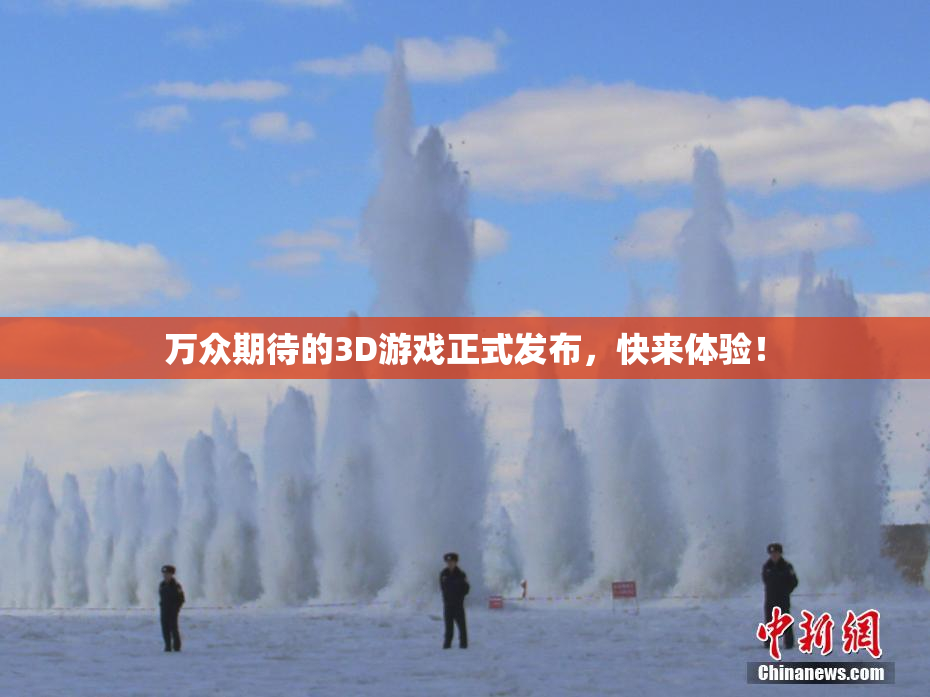 万众期待的3D游戏正式发布，快来体验！