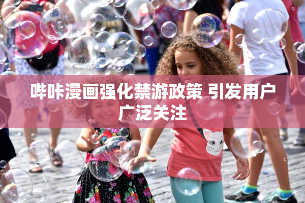哔咔漫画强化禁游政策 引发用户广泛关注