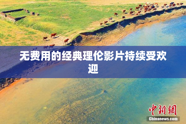 无费用的经典理伦影片持续受欢迎