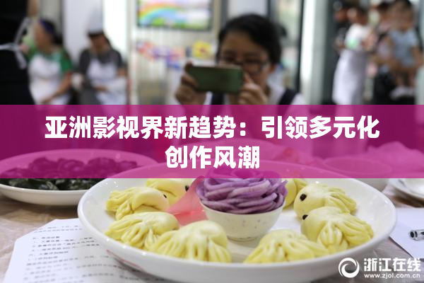亚洲影视界新趋势：引领多元化创作风潮