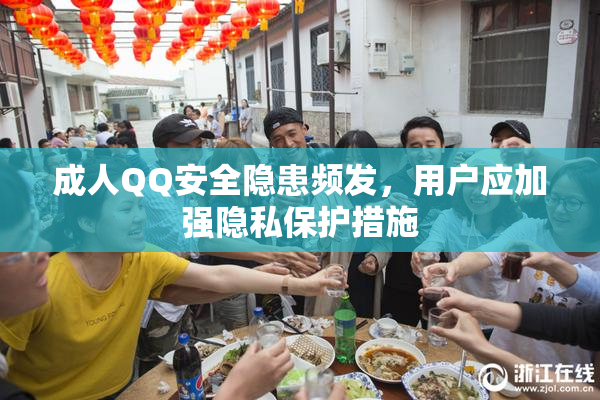 成人QQ安全隐患频发，用户应加强隐私保护措施