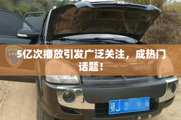 5亿次播放引发广泛关注，成热门话题！