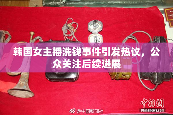 韩国女主播洗钱事件引发热议，公众关注后续进展