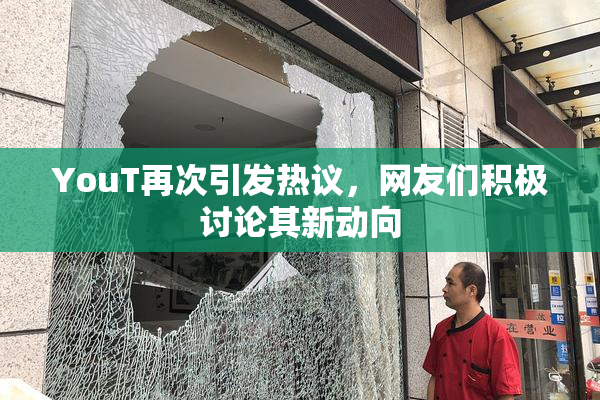 YouT再次引发热议，网友们积极讨论其新动向