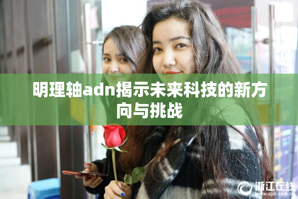 明理轴adn揭示未来科技的新方向与挑战