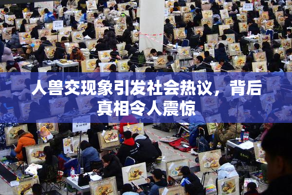 人兽交现象引发社会热议，背后真相令人震惊