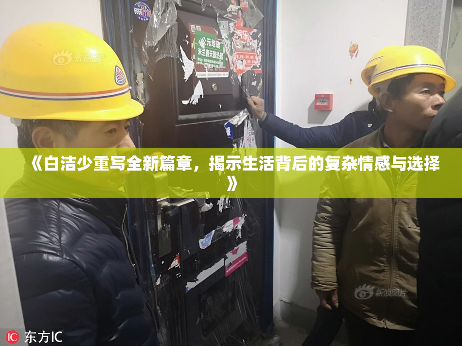 《白洁少重写全新篇章，揭示生活背后的复杂情感与选择》