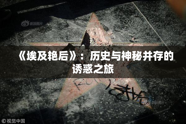 《埃及艳后》：历史与神秘并存的诱惑之旅