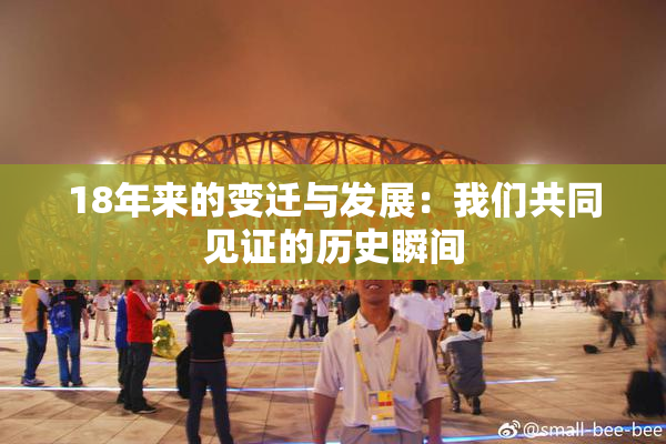 18年来的变迁与发展：我们共同见证的历史瞬间