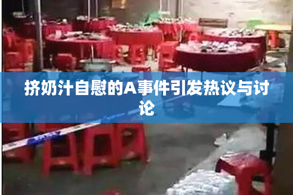 挤奶汁自慰的A事件引发热议与讨论