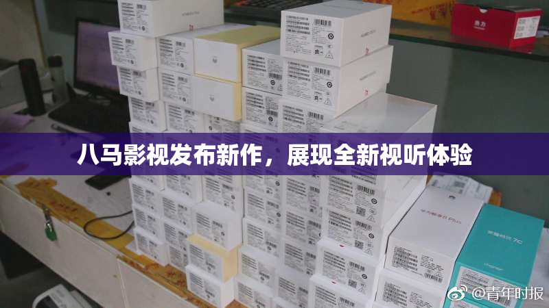 八马影视发布新作，展现全新视听体验