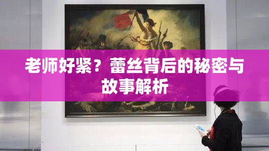 老师好紧？蕾丝背后的秘密与故事解析