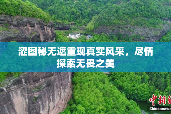 涩图秘无遮重现真实风采，尽情探索无畏之美