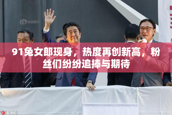 91兔女郎现身，热度再创新高，粉丝们纷纷追捧与期待