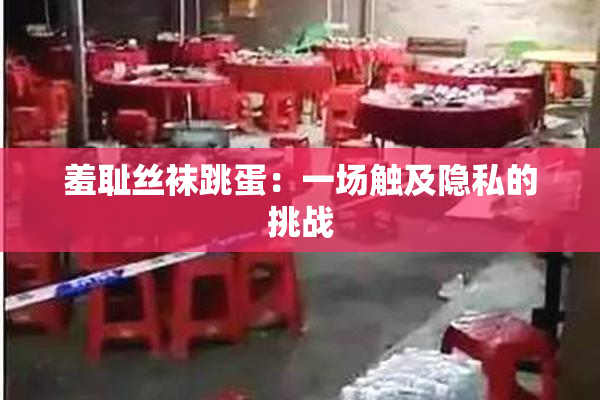 羞耻丝袜跳蛋：一场触及隐私的挑战