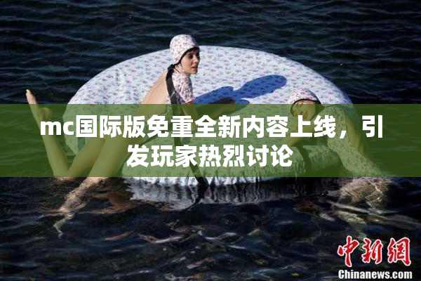 mc国际版免重全新内容上线，引发玩家热烈讨论