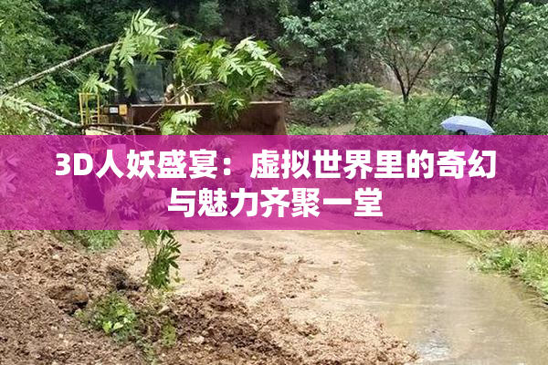 3D人妖盛宴：虚拟世界里的奇幻与魅力齐聚一堂