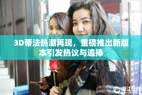 3D蒂法热潮再现，重磅推出新版本引发热议与追捧