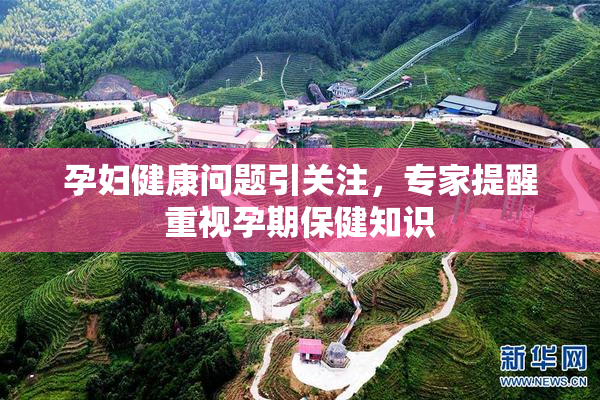 孕妇健康问题引关注，专家提醒重视孕期保健知识