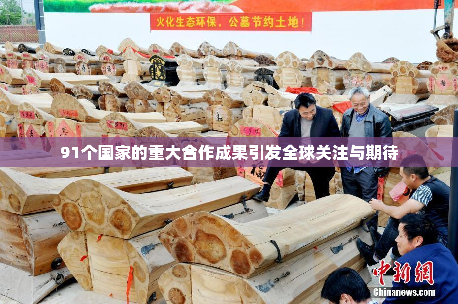 91个国家的重大合作成果引发全球关注与期待