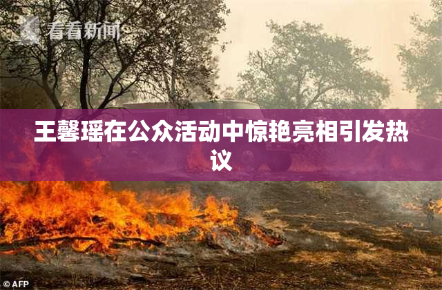 王馨瑶在公众活动中惊艳亮相引发热议
