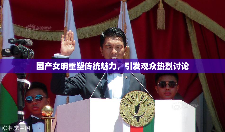 国产女明重塑传统魅力，引发观众热烈讨论