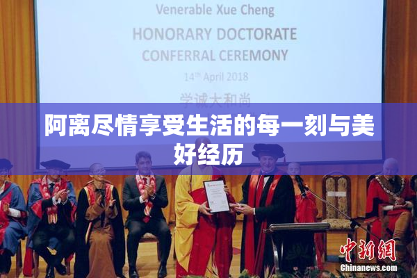 阿离尽情享受生活的每一刻与美好经历