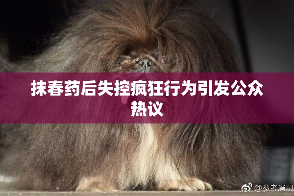 抹春药后失控疯狂行为引发公众热议