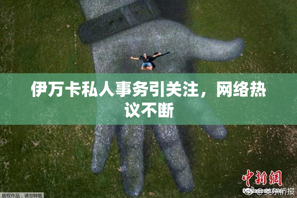 伊万卡私人事务引关注，网络热议不断