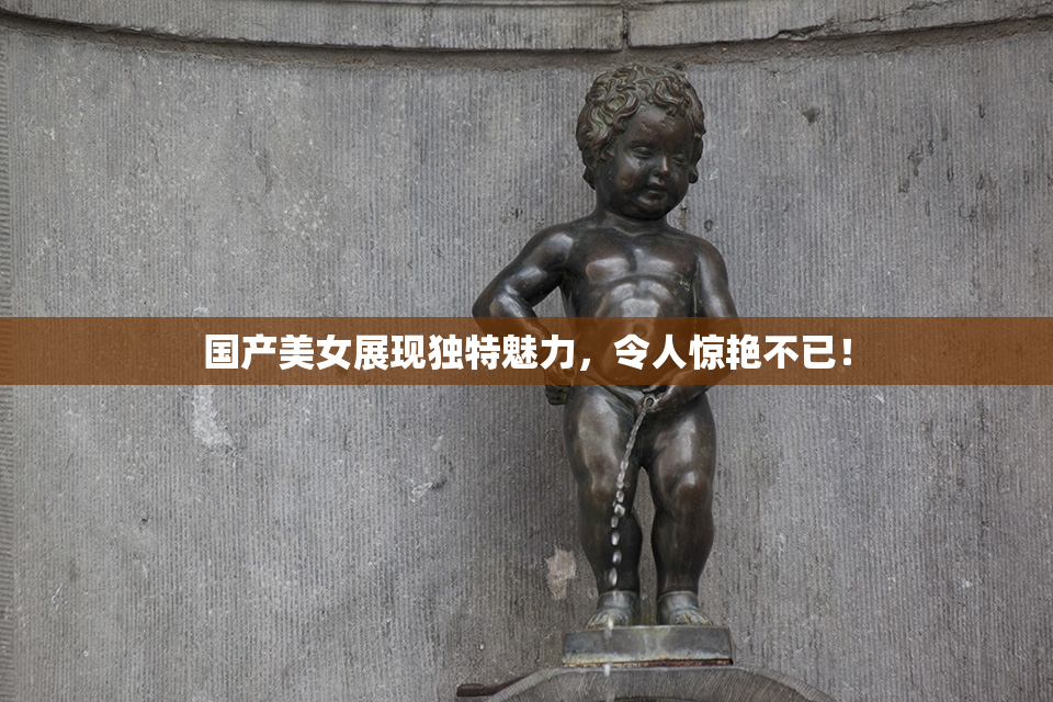 国产美女展现独特魅力，令人惊艳不已！