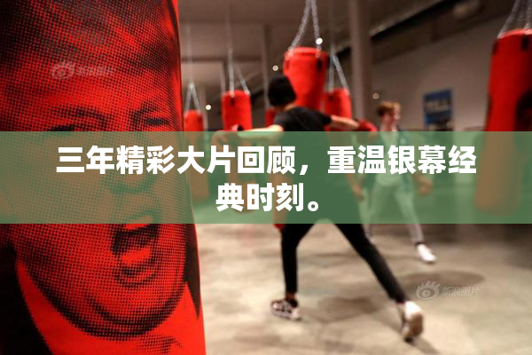 三年精彩大片回顾，重温银幕经典时刻。