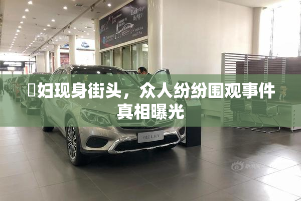 婬妇现身街头，众人纷纷围观事件真相曝光