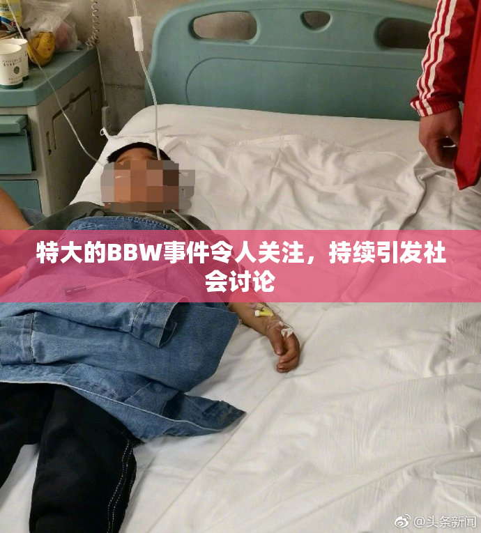 特大的BBW事件令人关注，持续引发社会讨论
