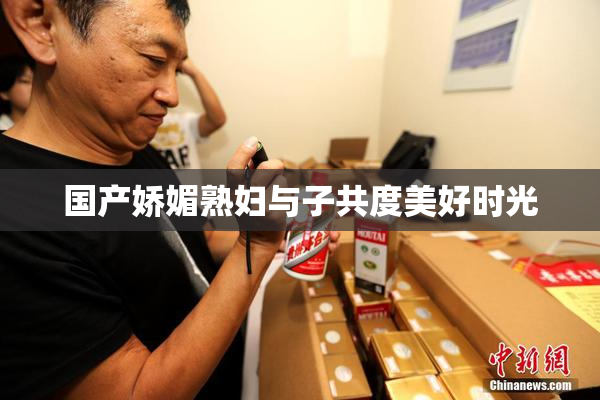 国产娇媚熟妇与子共度美好时光