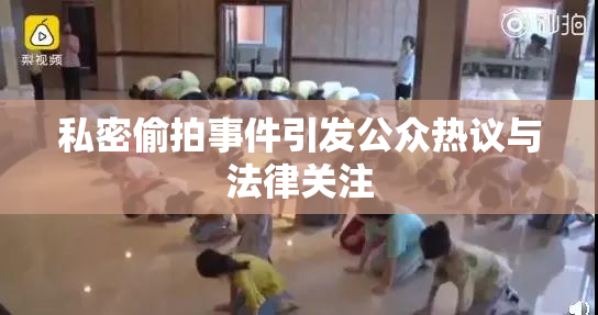 私密偷拍事件引发公众热议与法律关注