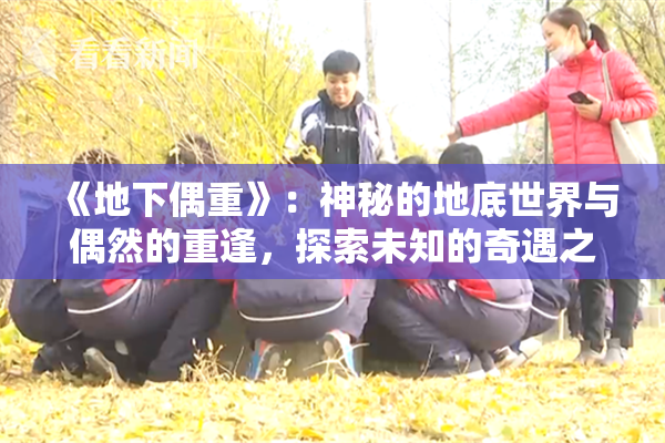 《地下偶重》：神秘的地底世界与偶然的重逢，探索未知的奇遇之旅