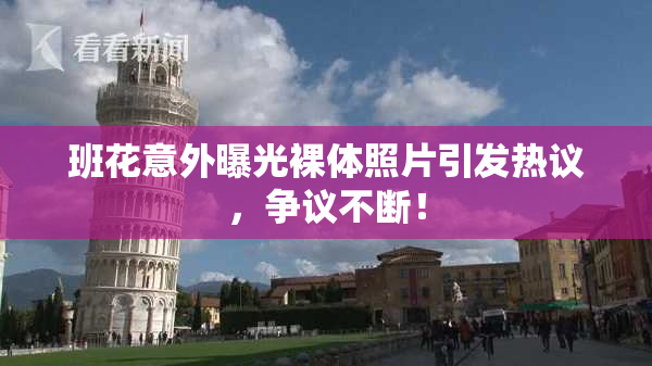 班花意外曝光裸体照片引发热议，争议不断！