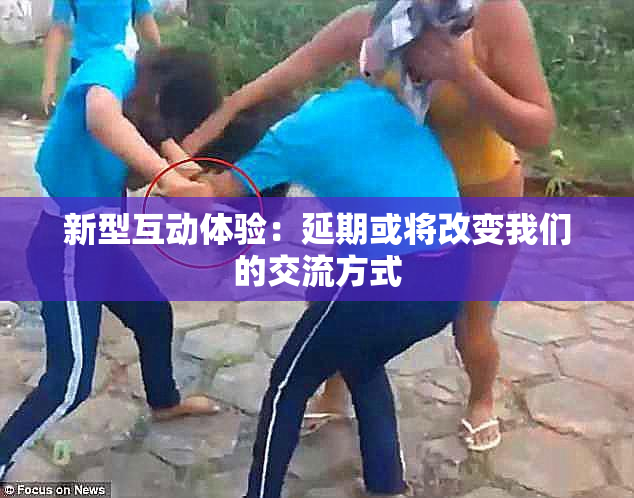 新型互动体验：延期或将改变我们的交流方式