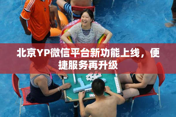 北京YP微信平台新功能上线，便捷服务再升级