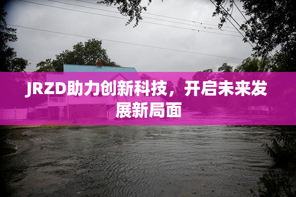 JRZD助力创新科技，开启未来发展新局面