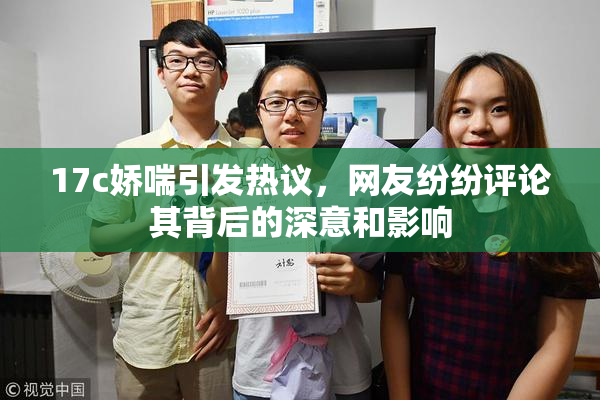 17c娇喘引发热议，网友纷纷评论其背后的深意和影响