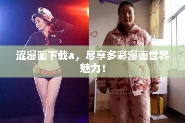 涩漫画下载a，尽享多彩漫画世界魅力！